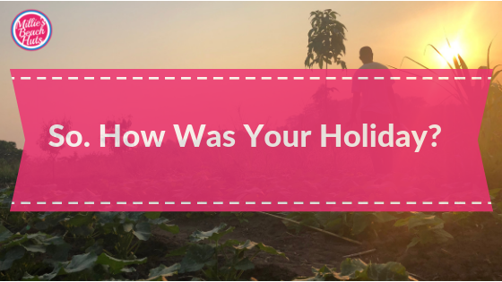 So. How was Your holiday
